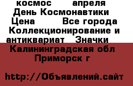 1.1) космос : 12 апреля - День Космонавтики › Цена ­ 49 - Все города Коллекционирование и антиквариат » Значки   . Калининградская обл.,Приморск г.